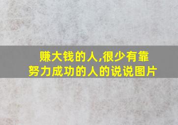 赚大钱的人,很少有靠努力成功的人的说说图片