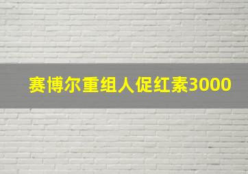 赛博尔重组人促红素3000