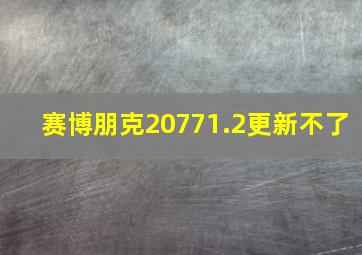 赛博朋克20771.2更新不了