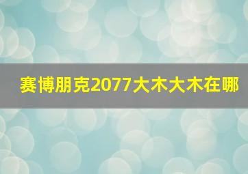 赛博朋克2077大木大木在哪