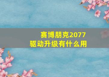 赛博朋克2077驱动升级有什么用