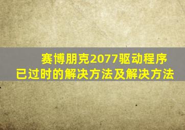 赛博朋克2077驱动程序已过时的解决方法及解决方法