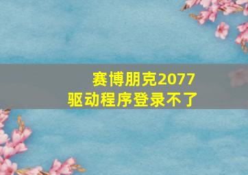 赛博朋克2077驱动程序登录不了