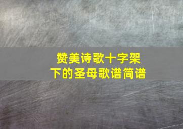 赞美诗歌十字架下的圣母歌谱简谱