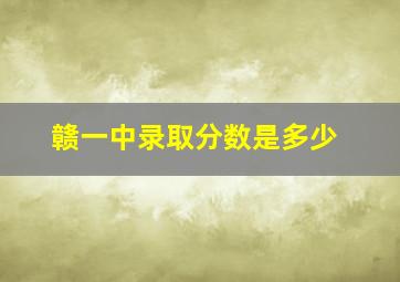 赣一中录取分数是多少