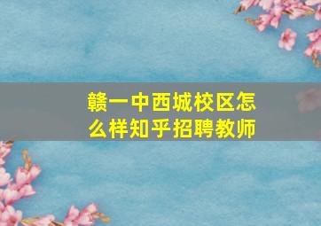 赣一中西城校区怎么样知乎招聘教师