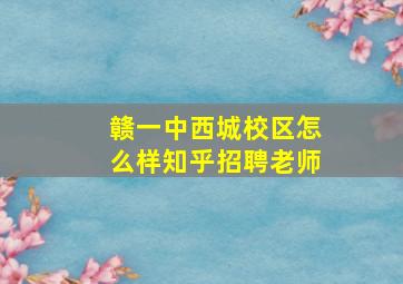 赣一中西城校区怎么样知乎招聘老师