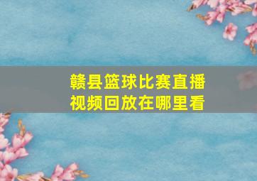 赣县篮球比赛直播视频回放在哪里看