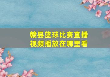 赣县篮球比赛直播视频播放在哪里看