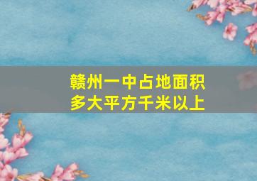 赣州一中占地面积多大平方千米以上