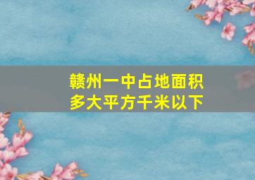 赣州一中占地面积多大平方千米以下