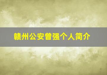 赣州公安曾强个人简介