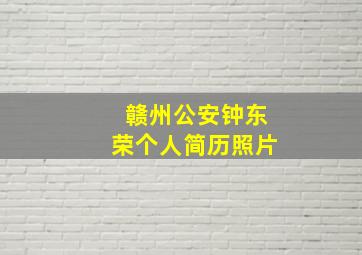 赣州公安钟东荣个人简历照片