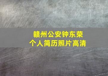 赣州公安钟东荣个人简历照片高清