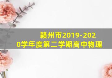 赣州市2019-2020学年度第二学期高中物理