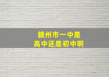 赣州市一中是高中还是初中啊