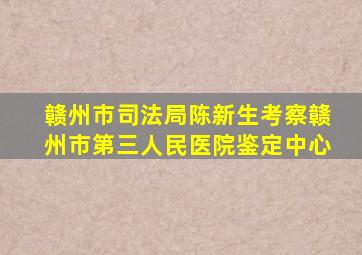 赣州市司法局陈新生考察赣州市第三人民医院鉴定中心