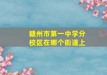 赣州市第一中学分校区在哪个街道上