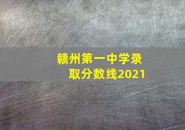 赣州第一中学录取分数线2021