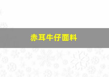 赤耳牛仔面料