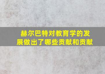 赫尔巴特对教育学的发展做出了哪些贡献和贡献