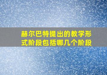 赫尔巴特提出的教学形式阶段包括哪几个阶段