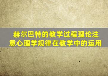 赫尔巴特的教学过程理论注意心理学规律在教学中的运用