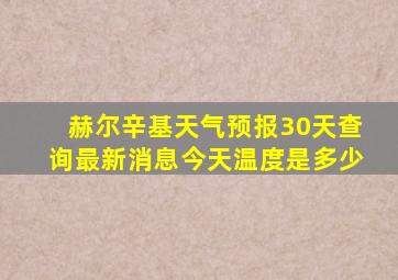 赫尔辛基天气预报30天查询最新消息今天温度是多少