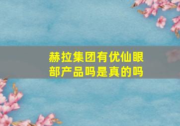 赫拉集团有优仙眼部产品吗是真的吗