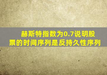 赫斯特指数为0.7说明股票的时间序列是反持久性序列