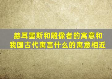 赫耳墨斯和雕像者的寓意和我国古代寓言什么的寓意相近