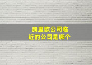 赫里欧公司临近的公司是哪个