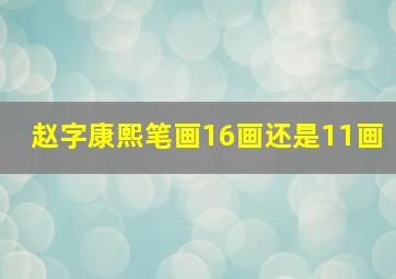 赵字康熙笔画16画还是11画