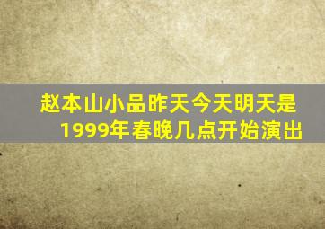 赵本山小品昨天今天明天是1999年春晚几点开始演出