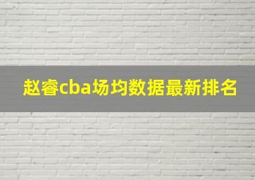 赵睿cba场均数据最新排名