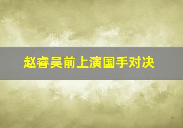 赵睿吴前上演国手对决