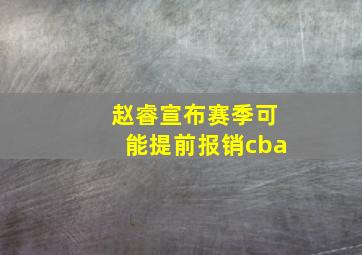 赵睿宣布赛季可能提前报销cba