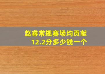 赵睿常规赛场均贡献12.2分多少钱一个