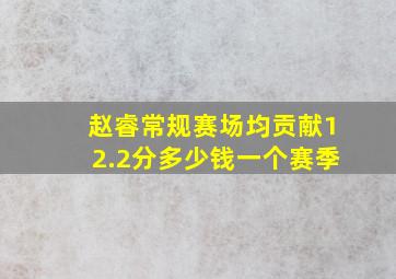 赵睿常规赛场均贡献12.2分多少钱一个赛季