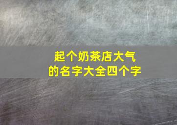 起个奶茶店大气的名字大全四个字