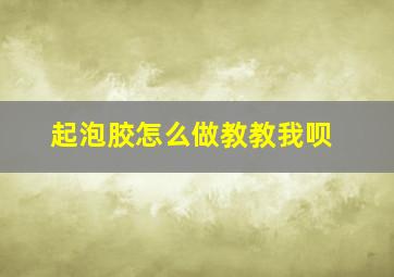 起泡胶怎么做教教我呗