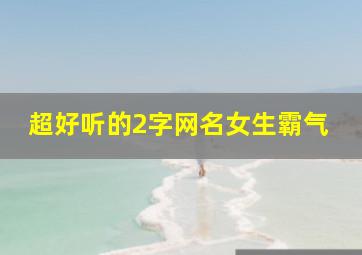 超好听的2字网名女生霸气