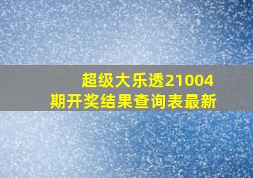 超级大乐透21004期开奖结果查询表最新