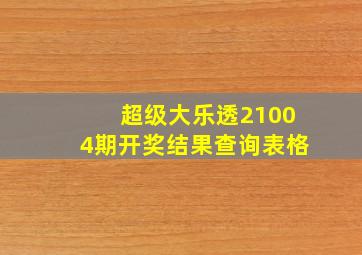 超级大乐透21004期开奖结果查询表格