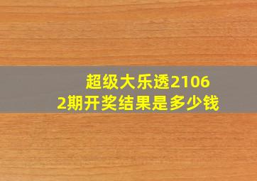 超级大乐透21062期开奖结果是多少钱