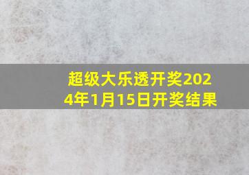 超级大乐透开奖2024年1月15日开奖结果