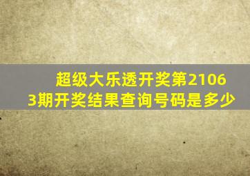 超级大乐透开奖第21063期开奖结果查询号码是多少