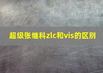 超级张继科zlc和vis的区别