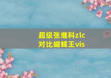 超级张继科zlc对比蝴蝶王vis