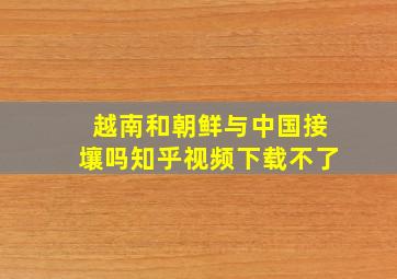 越南和朝鲜与中国接壤吗知乎视频下载不了